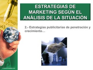 2.- Estrategias publicitarias de penetración y crecimiento… ESTRATEGIAS DE MARKETING SEGÚN EL ANÁLISIS DE LA SITUACIÓN 