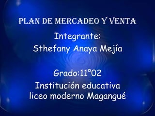 Plan de mercadeo y venta
      Integrante:
  Sthefany Anaya Mejía

         Grado:11°02
    Institución educativa
  liceo moderno Magangué
 