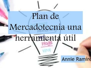Plan de
Mercadotecnia una
herramienta útil
Annie Ramíre
 