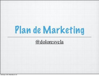 Plan de Marketing
                                @doloresvela




domingo, 9 de diciembre de 12
 