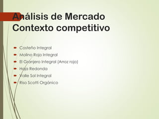 Análisis de Mercado
Contexto competitivo
 Costeño Integral
 Molino Rojo Integral
 El Granjero Integral (Arroz rojo)
 Hoja Redonda
 Valle Sol Integral
 Riso Scotti Orgánico
 