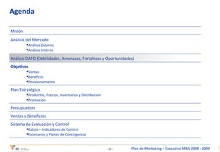 Agenda Sistema de Evaluación y Control Ratios – Indicadores de Control Escenarios y Planes de Contingencia Ventas y Beneficios Presupuestos Plan Estratégico Productos, Precios, Inventarios y Distribución Promoción Objetivos Ventas Beneficio Posicionamiento Análisis DAFO (Debilidades, Amenazas, Fortalezas y Oportunidades) Análisis del Mercado Análisis Externo Análisis Interno Misión 