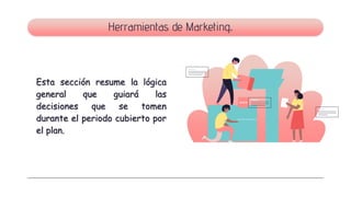 Esta sección resume la lógica
general que guiará las
decisiones que se tomen
durante el periodo cubierto por
el plan.
Herramientas de Marketing.
 