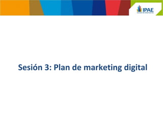 Sesión 3: Plan de marketing digital 
 