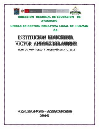 DIRECCION REGIONAL DE EDUCACION DE
AYACUCHO
UNIDAD DE GESTION EDUCATIVA LOCAL DE HUAMAN
GA
PLAN DE MONITOREO Y ACOMPAÑAMIENTO 2018
 