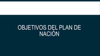 OBJETIVOS DEL PLAN DE
NACIÓN
 