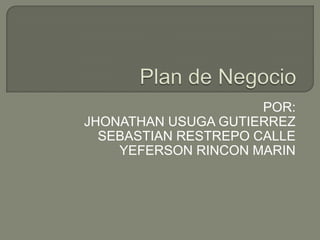 Plan de Negocio POR:  JHONATHAN USUGA GUTIERREZ SEBASTIAN RESTREPO CALLE YEFERSON RINCON MARIN 