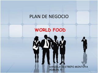 PLAN DE NEGOCIO WORLD FOOD DANIELA RESTREPO MONTOYA ADMON. 5 
