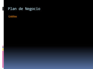 Plan de Negocio
Créditos
 