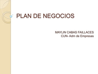 PLAN DE NEGOCIOS

          MAYLIN CABAS FAILLACES
             CUN- Adm de Empresas
 