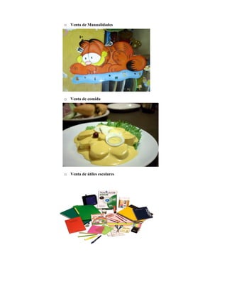 o Venta de Manualidades




o Venta de comida




o Venta de útiles escolares
 