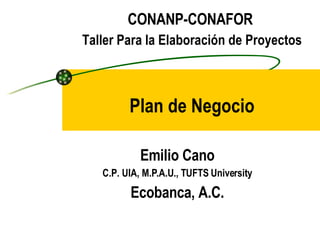 Plan de Negocio Emilio Cano C.P. UIA, M.P.A.U., TUFTS University Ecobanca, A.C. CONANP-CONAFOR  Taller Para la Elaboración de Proyectos 