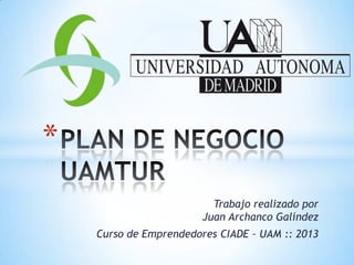 *
Trabajo realizado por
Juan Archanco Galíndez
Curso de Emprendedores CIADE – UAM :: 2013

 