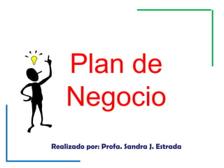 Plan de
Negocio
Realizado por: Profa. Sandra J. Estrada

 