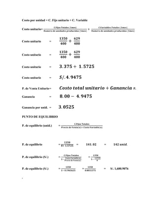 Costo por unidad = C. Fijo unitario + C. Variable
Costo unitario=
Costo unitario =
Costo unitario =
Costo unitario =
Costo unitario =
P. de Venta Unitario= P.
Ganancia =
Ganancia por unid. =
PUNTO DE EQUILIBRIO
P. de equilibrio (unid.) =
P. de equilibrio = = =
P. de equilibrio (S/.) = =
P. de equilibrio (S/.) = = = S/. 1,680.9076
.
 