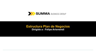 Estructura Plan de Negocios
Dirigido a : Felipe Arismendi
 