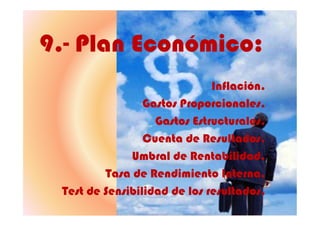 9.- Plan Económico:
Inflación.
Gastos Proporcionales.
11
Gastos Estructurales.
Cuenta de Resultados.
Umbral de Rentabilidad.
Tasa de Rendimiento Interna.
Test de Sensibilidad de los resultados.
 