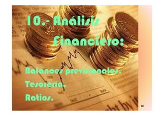 10.- Análisis
Financiero:
12
Balances previsionales.
Tesorería.
Ratios.
 