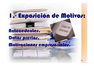 1.1.-- Exposición de Motivos:Exposición de Motivos:
Antecedentes.Antecedentes.
3
Antecedentes.Antecedentes.
Datos previos.Datos previos.
Motivaciones empresariales.Motivaciones empresariales.
 