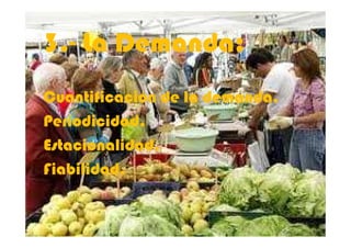 3.3.-- La Demanda:La Demanda:
Cuantificación de la demanda.Cuantificación de la demanda.
Periodicidad.Periodicidad.
5
Periodicidad.Periodicidad.
Estacionalidad.Estacionalidad.
Fiabilidad.Fiabilidad.
 