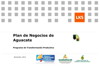 Plan de Negocios de
Aguacate
Programa de Transformación Productiva
Noviembre, 2013
 