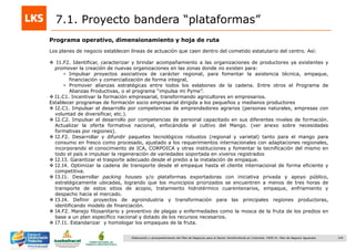 145Elaboración y acompañamiento del Plan de Negocios para el Sector Hortofrutícola en Colombia. FASE IV. Plan de Negocio Aguacate
Programa operativo, dimensionamiento y hoja de ruta
7.1. Proyecto bandera “plataformas”
Los planes de negocio establecen líneas de actuación que caen dentro del cometido estatutario del centro. Así:
 I1.F2. Identificar, caracterizar y brindar acompañamiento a las organizaciones de productores ya existentes y
promover la creación de nuevas organizaciones en las zonas donde no existen para:
• Impulsar proyectos asociativos de carácter regional, para fomentar la asistencia técnica, empaque,
financiación y comercialización de forma integral,
• Promover alianzas estratégicas entre todos los eslabones de la cadena. Entre otros el Programa de
Alianzas Productivas, o el programa “impulsa mi Pyme”.
 I1.C1. Incentivar la formación empresarial, transformando agricultores en empresarios.
Establecer programas de formación socio empresarial dirigida a los pequeños y medianos productores
 I2.C1. Impulsar el desarrollo por competencias de emprendedores agrarios (personas naturales, empresas con
voluntad de diversificar, etc.).
 I2.C2. Impulsar el desarrollo por competencias de personal capacitado en sus diferentes niveles de formación.
Actualizar la oferta formativa nacional, enfocándola al cultivo del Mango. (ver anexo sobre necesidades
formativas por regiones).
 I2.F2. Desarrollar y difundir paquetes tecnológicos robustos (regional y varietal) tanto para el mango para
consumo en fresco como procesado, ajustado a los requerimientos internacionales con adaptaciones regionales,
incorporando el conocimiento de ICA, CORPOICA y otras instituciones y fomentar la tecnificación del mismo en
todo el país e impulsar la regeneración de variedades soportada en viveros registrados
 I2.I3. Garantizar el trasporte adecuado desde el predio a la instalación de empaque.
 I2.I4. Optimizar la cadena de transporte desde el empaque hasta el cliente internacional de forma eficiente y
competitiva.
 I3.I1. Desarrollar packing houses y/o plataformas exportadoras con iniciativa privada y apoyo público,
estratégicamente ubicadas, logrando que los municipios priorizados se encuentren a menos de tres horas de
transporte de estos sitios de acopio, tratamiento hidrotérmico cuarentenarios, empaque, enfriamiento y
despacho hacia el mercado.
 I3.I4. Definir proyectos de agroindustria y transformación para las principales regiones productoras,
identificando modelo de financiación.
 I4.F2. Manejo fitosanitario y preventivo de plagas y enfermedades como la mosca de la fruta de los predios en
base a un plan específico nacional y dotado de los recursos necesarios.
 I7.I1. Estandarizar y homologar los empaques de la fruta.
 