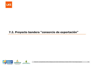 146Elaboración y acompañamiento del Plan de Negocios para el Sector Hortofrutícola en Colombia. FASE IV. Plan de Negocio Aguacate
7.2. Proyecto bandera “consorcio de exportación”
 