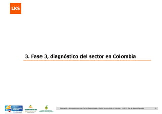 21Elaboración y acompañamiento del Plan de Negocios para el Sector Hortofrutícola en Colombia. FASE IV. Plan de Negocio Aguacate
3. Fase 3, diagnóstico del sector en Colombia
 