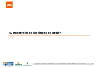 64Elaboración y acompañamiento del Plan de Negocios para el Sector Hortofrutícola en Colombia. FASE IV. Plan de Negocio Aguacate
6. Desarrollo de las líneas de acción
 