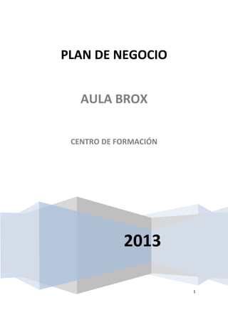1
2013
PLAN DE NEGOCIO
AULA BROX
CENTRO DE FORMACIÓN
 