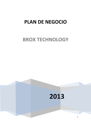 1
2013
PLAN DE NEGOCIO
BROX TECHNOLOGY
 