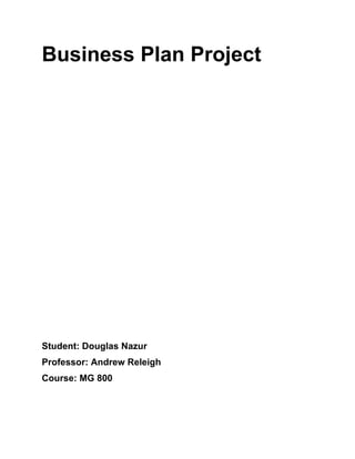 Business Plan Project




Student: Douglas Nazur
Professor: Andrew Releigh
Course: MG 800
 