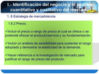 1.- Identificación del negocio y el análisis
  cuantitativo y cualitativo del mercado
1. 6 Estrategia de mercadotecnia
 
