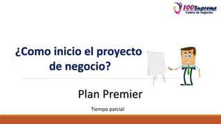 Plan Premier
¿Como inicio el proyecto
de negocio?
Tiempo parcial
 