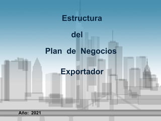 Estructura
del
Plan de Negocios
Exportador
Año: 2021
 