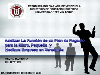 REPÚBLICA BOLIVARIANA DE VENEZUELA 
MINISTERIO DE EDUCACIÓN SUPERIOR 
UNIVERSIDAD “FERMÍN TORO” 
RAMON MARTINEZ 
C.I: 12701909 
BARQUISIMETO DICIEMBRE 2014 
 