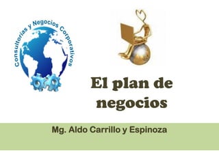 El plan de
         negocios
Mg. Aldo Carrillo y Espinoza
 