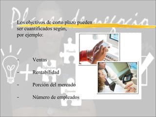 Los objetivos de corto plazo pueden ser cuantificados según,  por ejemplo: - Ventas - Rentabilidad - Porción del mercado - Número de empleados 
