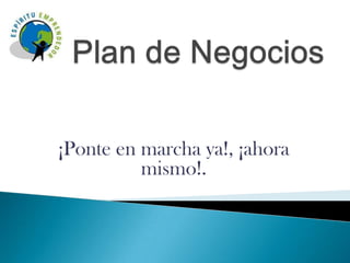 Plan de Negocios ¡Ponte en marcha ya!, ¡ahora mismo!.  