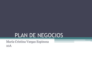 	PLAN DE NEGOCIOS María Cristina Vargas Espinosa 10A 