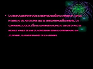 La ventaja competitiva de la empresa está en la variedad y en la diversidad de actividades que se ofrecen simultáneamente. La competencia actual sólo se centra una actividad concreta y no es flexible ya que se limita a ofrecer un servicio determinado sin adaptarse a las necesidades de los clientes.  