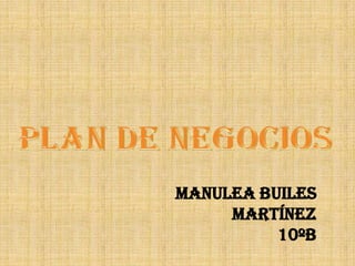 PLAN DE NEGOCIOS MANULEA BUILES MARTÍNEZ 10ºB 
