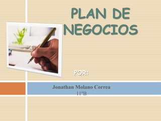 PLAN DE
    NEGOCIOS


        POR:

Jonathan Molano Correa
         11ºB
 