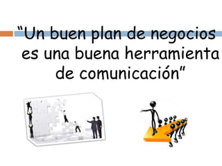 “Un buen plan de negocios
 es una buena herramienta
     de comunicación”
 