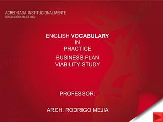 ENGLISH VOCABULARY
         IN
     PRACTICE
  BUSINESS PLAN
  VIABILITY STUDY




   PROFESSOR:


ARCH. RODRIGO MEJIA
 