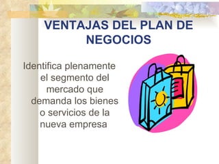 VENTAJAS DEL PLAN DE
         NEGOCIOS

Identifica plenamente
    el segmento del
      mercado que
  demanda los bienes
    o servicios de la
    nueva empresa 
 