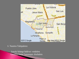 6. Nuestros Trabajadores:

   Aracely Solange Saldivar: vendedora
   Geraldine Girón Yamunaque: diseñadora
 