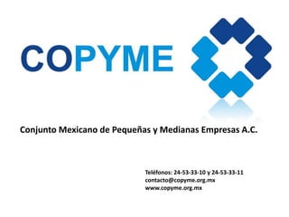 Teléfonos: 24-53-33-10 y 24-53-33-11
contacto@copyme.org.mx
www.copyme.org.mx
Conjunto Mexicano de Pequeñas y Medianas Empresas A.C.
 