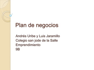 Plan de negocios
Andrés Uribe y Luis Jaramillo
Colegio san jode de la Salle
Emprendimiento
9B
 