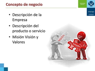Concepto de negocio
• Descripción de la
Empresa
• Descripción del
producto o servicio
• Misión Visión y
Valores

 